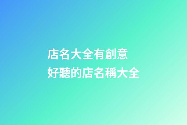 店名大全有創意 好聽的店名稱大全-第1張-店鋪起名-玄機派